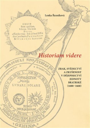 Řezníková, Lenka - Historiam videre, Zrak, svědectví a zkušenost v dějepisectví Jednoty bratrské (1600-1660)