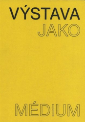 Morganová, Pavlína - Výstava jako médium. České umění 1957-1999