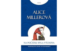 Miller Alice - Na počátku byla výchova - Neopakujte chyby svých rodičů